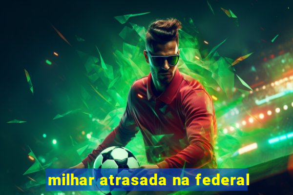 milhar atrasada na federal